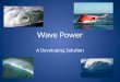 Wave Power A Developing Solution. Basic Premise Sources of Power Wave Power is determined by the following factors – Wave Height In turn determined by