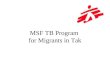 MSF TB Program for Migrants in Tak. Beginnings: MSF TB Programs in Thailand First MSF TB Program in Thailand started in 1985 in Karen camps (Shoklo,