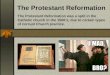 The Protestant Reformation The Protestant Reformation was a split in the Catholic church in the 1500’s, due to certain types of corrupt Church practice