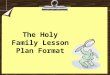 The Holy Family Lesson Plan Format.  Pennsylvania Academic Standards  Goals for Understanding  Instructional Objective  Student Behaviors  Sources