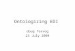 Ontologizing EDI doug foxvog 23 July 2004. Ontologizing EDI What is EDI? EDI Data Types Ontologizing of EDI Ontologizing Invoice Message Type Summary