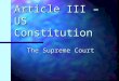 Article III – US Constitution The Supreme Court. The “Supremes” Great group – but NO – we aren’t talking about them. Great group – but NO – we aren’t
