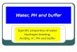 Water, PH and buffer Specific properties of water Hydrogen binding, Acidity, H +, PH and buffer