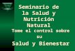 Seminario de la Salud y Nutrición Natural Tome el control sobre su Salud y Bienestar Es su responsabilidad