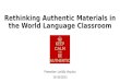 Rethinking Authentic Materials in the World Language Classroom Presenter: Loridia Urquiza 15/10/2015