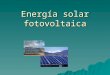 Energía solar fotovoltaica. Antecedentes  Primeras observaciones que relacionan luz y electricidad, s.XIX  Descubrimiento del efecto fotovoltaico del