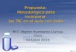 M.C. Martín Humberto Llamas Haro Octubre 2015 Propuesta: Metodológica para incorporar las TIC en el aula con éxito