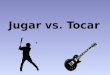 Jugar vs. Tocar. Jugar- to play a sport vs. Tocar – to play an instrument play videogames Flute- la flauta jugar videojuegosClarinet- el clarinete Jugar