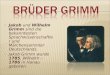 Jakob und Wilhelm Grimm sind die bekanntesten Sprachwissenschaftl er und Märchensammler Deutschlands.  Jakob Grimm wurde 1785, Wilhelm – 1786 in Hanau