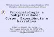 Psicopatologia e Subjetividade: Corpo, Experiência e Narrativa Octavio Domont de Serpa Jr. Professor Adjunto do IPUB/UFRJ Laboratório de Psicopatologia