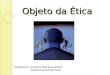 Objeto da Ética Acadêmicos: Emerson Barcelos Amaral Juliana Ilha Zimmermann