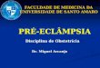 PRÉ-ECLÂMPSIA Disciplina de Obstetrícia Dr. Miguel Arcanjo Dr. Miguel Arcanjo FACULDADE DE MEDICINA DA UNIVERSIDADE DE SANTO AMARO