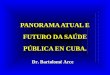 PANORAMA ATUAL E FUTURO DA SAÚDE PÚBLICA EN CUBA. Dr. Bartolomé Arce