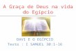 DAVI E O EGÍPCIO Texto : I SAMUEL 30:1-16 A Graça de Deus na vida do Egípcio
