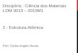 2 - Estrutura Atômica Prof. Carlos Angelo Nunes Disciplina : Ciência dos Materiais LOM 3013 – 2015M1
