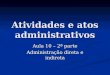 Atividades e atos administrativos Aula 10 – 2ª parte Administração direta e indireta