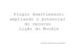 Plugin SmartLesson: ampliando o potencial do recurso Lição do Moodle Carlos Adriano Cardoso