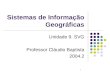 1 Sistemas de Informação Geográficas Unidade 9. SVG Professor Cláudio Baptista 2004.2