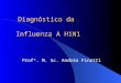Diagnóstico da Influenza A H1N1 Diagnóstico da Influenza A H1N1 Profª. M. Sc. Andréa Finotti