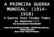 A PRIMEIRA GUERRA MUNDIAL: (1914-1918) A Guerra Para Findar Todas as Guerras!!!! Dos antecedentes à Versalhes!!!!! Fonte: Luis de Alencar Araripe – História