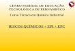 CENRO FEDERAL DE EDUCAÇÃO TECNOLÓGICA DE PERNAMBUCO Curso Técnico em Química Industrial RISCOS QUÍMICOS + EPI + EPC