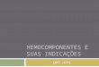 HEMOCOMPONENTES E SUAS INDICAÇÕES DMT /FPS. Concentrado de Hemácias (CH) Composição: Hb > 45g/unidade Hematócrito: de 50 a 80%. Volume aproximado: 270±50
