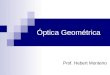 Prof. Hebert Monteiro Óptica Geométrica. O que é a Óptica Geométrica Óptica Geométrica é a parte da física que ocupa-se de estudar a propagação da luz