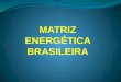 MATRIZ ENERGÉTICA BRASILEIRA. Fonte de energia é a origem da energia, podendo ser renovável ou não renovável. Fontes primárias ocorrem de forma na natural