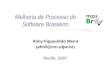Melhoria de Processo do Software Brasileiro Aliny Figueirêdo Meira (afm5@cin.ufpe.br)afm5@cin.ufpe.br Recife, 2007