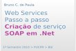 Web Services Passo a passo Criação de serviço SOAP em.Net 1º Semestre 2010 > PUCPR > BSI Bruno C. de Paula