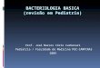 BACTERIOLOGIA BASICA (revisão em Pediatria) Prof. José Marcos Iório Carbonari Pediatria / Faculdade de Medicina PUC-CAMPINAS 2009