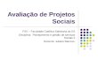 Avaliação de Projetos Sociais FSV – Faculdade Católica Salesiana do ES Disciplina: Planejamento e gestão de serviços Sociais II Docente: Juliane Barroso