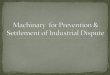 Machinary for Prevention & Settlement of Industrial Dispute