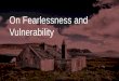 On fearlessness and vulnerability
