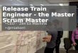 Release Train Engineer  - the Master Scrum Master