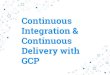 Continuous Integration & Continuous Delivery with GCP