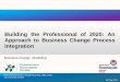 Building the Professional of 2020: An Approach to Business Change Process Integration (Business Change  Modelling)