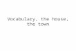 Vocabulary, The House, The Town