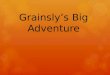 Grainsly’s Big Adventure