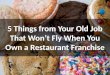 5 Things from Your Old Job That Won’t Fly When You Own a Restaurant Franchise