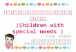 เด็กที่มีความต้องการพิเศษ (Children with special needs )