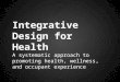 Integrative Design for Health A systematic approach to promoting health, wellness, and occupant experience