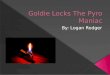 Goldie locks the pyro maniac