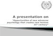 A presentation on opportunities of new advances psychology that creates new horizon 21st century”