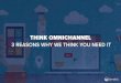 Think Omnichannel - 3 Reasons Why We Think You Need It