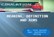 Education def, meaning and aims