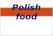 Polish food  - PPT made by Ola Niepsuj