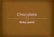Chocolate entry point