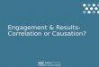Engagement & Results- Correlation or Causation?