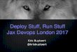 Run stuff, Deploy Stuff, Jax London 2017 Edition